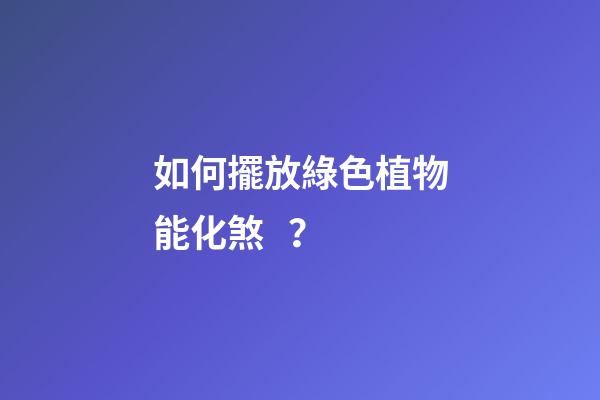 如何擺放綠色植物能化煞？